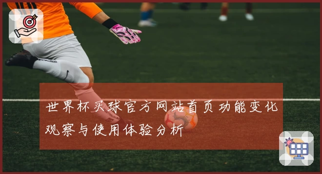 世界杯买球官方网站首页功能变化观察与使用体验分析