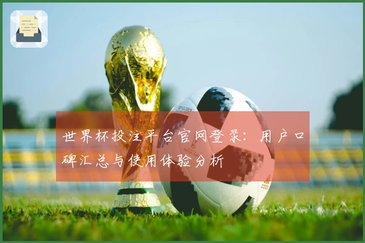 世界杯投注平台官网登录：用户口碑汇总与使用体验分析