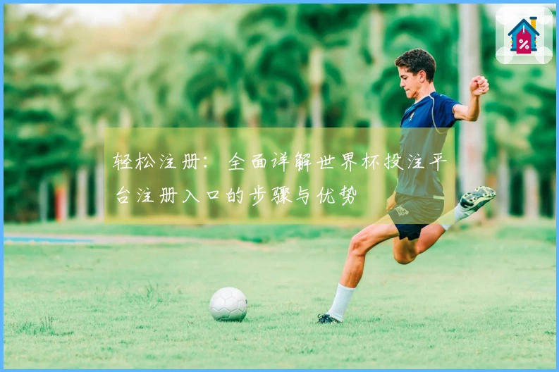 轻松注册：全面详解世界杯投注平台注册入口的步骤与优势