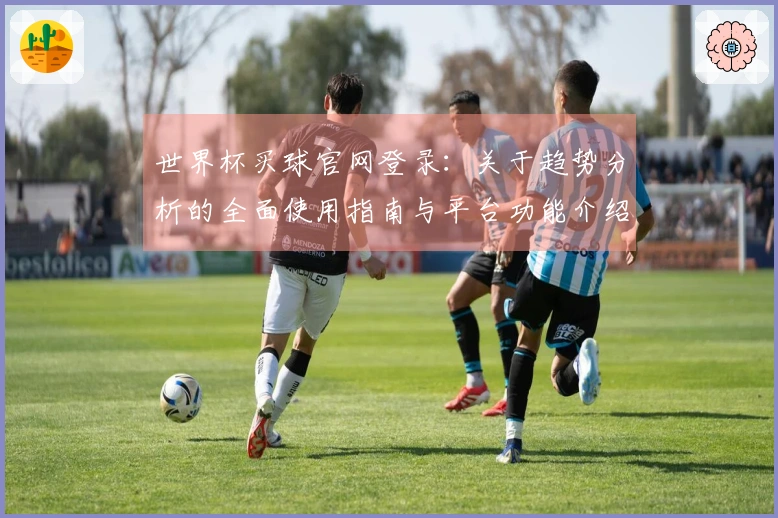世界杯买球官网登录：关于趋势分析的全面使用指南与平台功能介绍