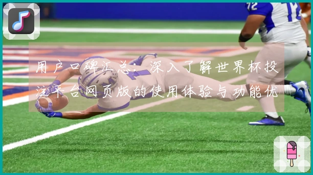 用户口碑汇总：深入了解世界杯投注平台网页版的使用体验与功能优势