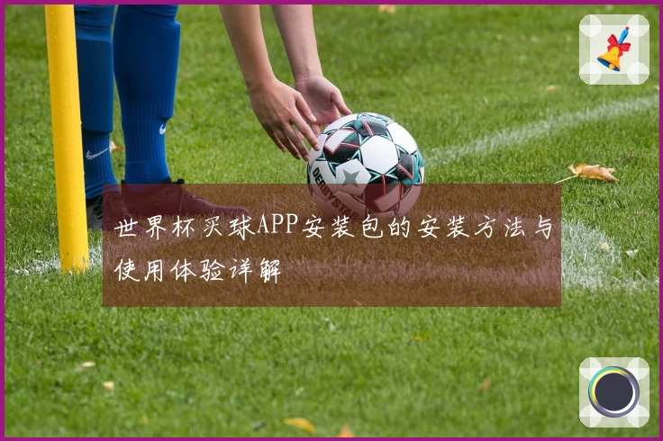 世界杯买球APP安装包的安装方法与使用体验详解