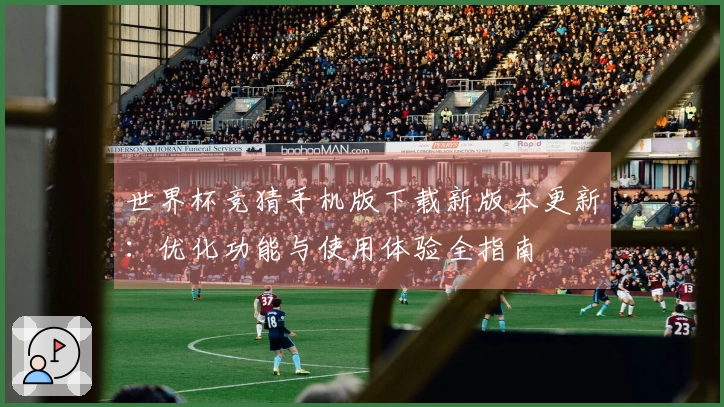 世界杯竞猜手机版下载新版本更新：优化功能与使用体验全指南