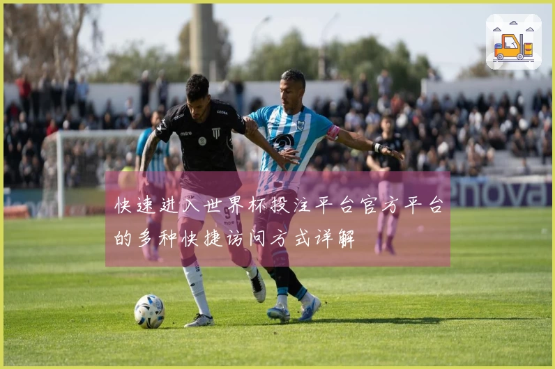 快速进入世界杯投注平台官方平台的多种快捷访问方式详解