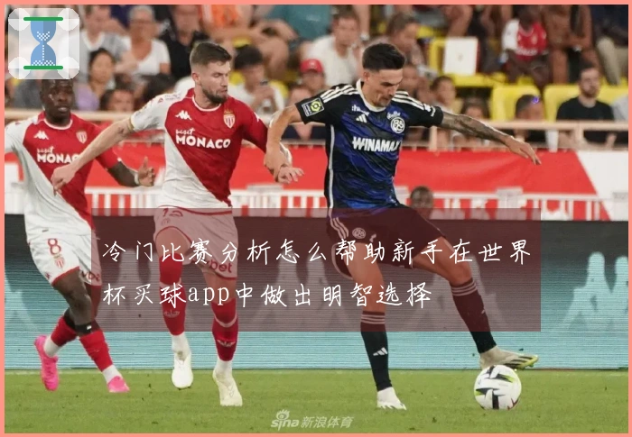 冷门比赛分析怎么帮助新手在世界杯买球app中做出明智选择