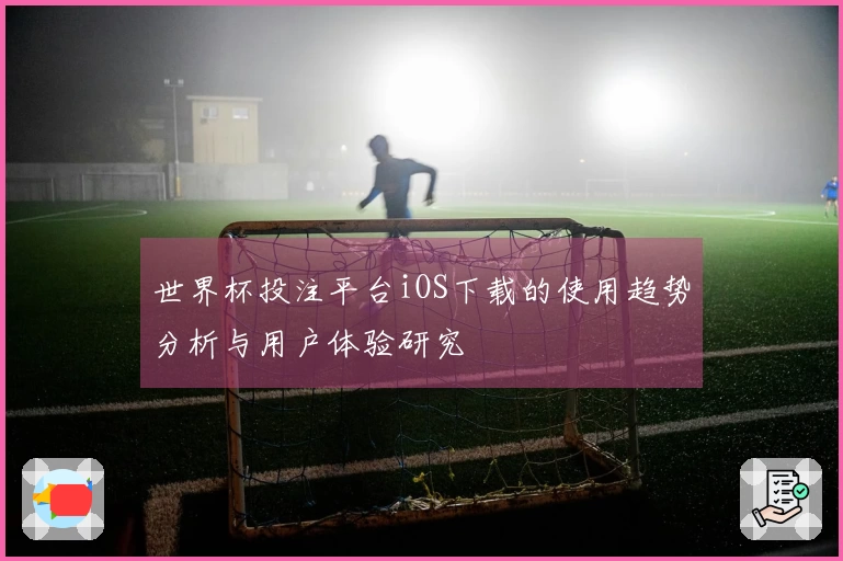 世界杯投注平台iOS下载的使用趋势分析与用户体验研究