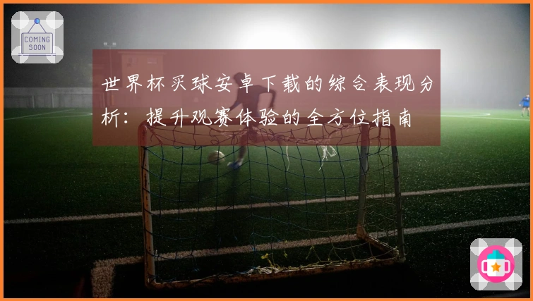 世界杯买球安卓下载的综合表现分析：提升观赛体验的全方位指南