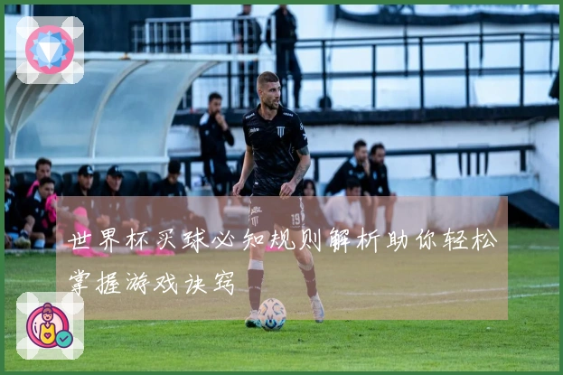 世界杯买球必知规则解析助你轻松掌握游戏诀窍