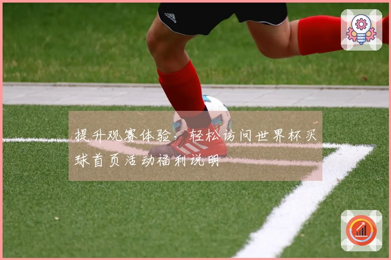 提升观赛体验，轻松访问世界杯买球首页活动福利说明