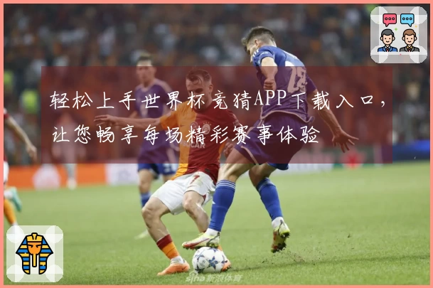 轻松上手世界杯竞猜APP下载入口,让您畅享每场精彩赛事体验