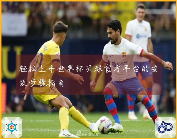 轻松上手世界杯买球官方平台的安装步骤指南