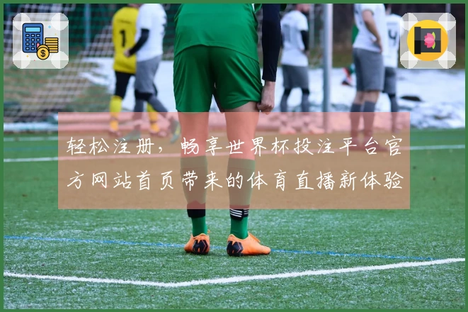 轻松注册，畅享世界杯投注平台官方网站首页带来的体育直播新体验